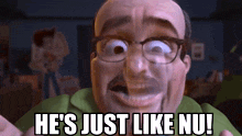 a cartoon character with glasses and a mustache is saying he 's just like nu
