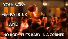 a blurry picture of a woman dancing with the words you baby me patrick and no body puts baby in a