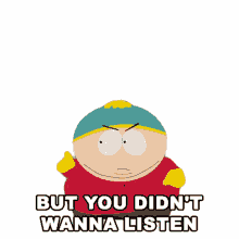 but you didnt wanna listen nooo cartman south park no one listens to me