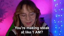 a woman wearing glasses and headphones says " you 're making steak at like 1 am ? "
