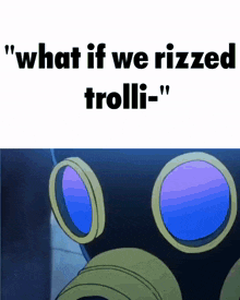 a cartoon character is wearing a gas mask and says " what if we rizzled trolli "
