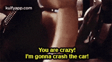 a woman says you are crazy i 'm gonna crash the car .