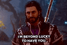 a man is holding a sword and saying i 'm beyond lucky to have you
