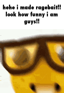 a picture of a person wearing glasses with the caption " heh i made ragebait !! look how funny i am guys "