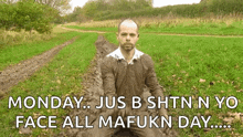 a man is kneeling in the mud with the words monday jus b shti n yo face all mafukn day