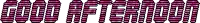 a computer generated image of the words `` good afternoon ''