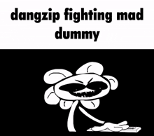 a black and white drawing of a flower with the words `` dangzip fighting mad dummy '' written above it .