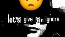 a yellow smiley face with a sad face and the words `` let 's give an ignore ''