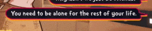 a speech bubble in a video game that says you need to be alone for the rest of your life