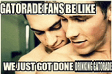 two shirtless men hugging each other with a caption that says gatorade fans be like we just got done drinking gatorade
