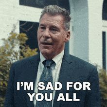 a man in a suit and tie says that he is sad for you all