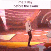 a man is dancing on a stage with the words `` me 1 day before the exam '' written above him .