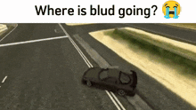 a car is driving down a road with the words " where is blud going " below it