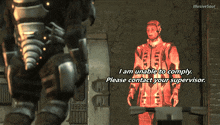 a video game character says " i am unable to comply " and " please contact your supervisor "