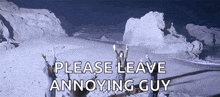 a group of people standing on top of a snow covered mountain with the words please leave annoying guy on the bottom