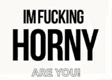 im fucking horny are you im horny