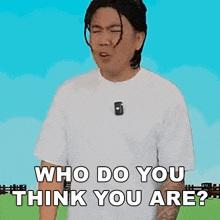 a man in a white shirt is making a funny face and asking who do you think you are ?
