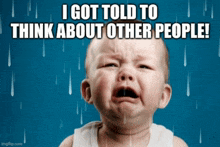 a baby is crying in the rain with the words i got told to think about other people