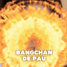 bangchan de pau is written in front of a fire