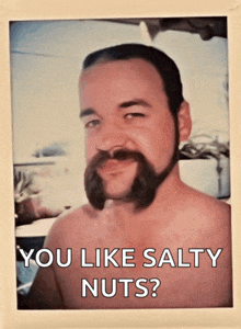 a picture of a man with a beard and mustache asking if he likes salty nuts