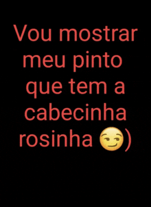 a black background with the words vou mostrar meu pinto que tem a cabecinha rosinha written in red