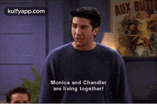a man in a blue sweater says monica and chandler are living together !