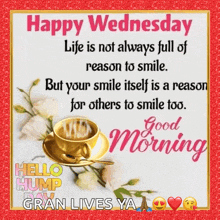 happy wednesday life is not always full of reason to smile but your smile itself is a reason for others to smile too.