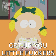 a cartoon of a girl from south park says " get up you little fukkers "