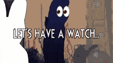 a cartoon character with big eyes says let 's have a watch ..