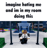 a picture of a person in a video game with the words imagine hating me and im in my room doing this
