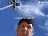 a picture of a man with the words bro thinks he 's tuff on it