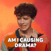 a man with curly hair says " am i causing drama ? "