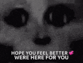 a black and white image with the words hope you feel better were here for you on it