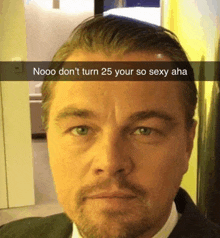 a man in a suit and tie says nooo don t turn 25 your so sexy aha