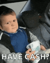 a baby is sitting in the back seat of a car holding a bunch of money and asking have cash ?