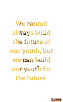 a quote says we cannot always build the future of our youth but we can build our youth for the future