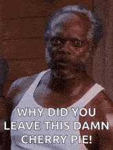 a man with a beard is wearing a white tank top and saying why did you leave this damn cherry pie