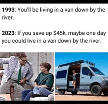 if you save up $ 45k maybe one day you could live in a van down the river