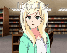a blonde anime girl is standing in a library with the words hi bald gc written above her