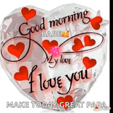 a heart shaped balloon with red hearts and the words `` good morning babe my love i love you make today great papa ''