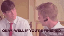 two men are talking to each other with the words okay well if you 're finished