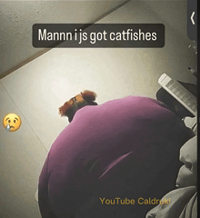 a picture of a person with the caption mannn i js got catfishes