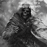 a grim reaper with the words me looking for a nerd to play with on the bottom