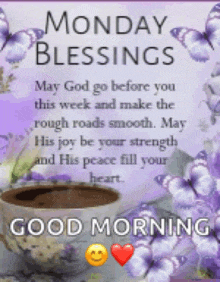 monday blessings may god go before you this week and make the rough roads smooth may his joy be your strength and his peace fill your heart .