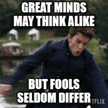 fools fools seldom differ great minds great minds think alike