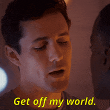 a man talking to another man with the words get off my world