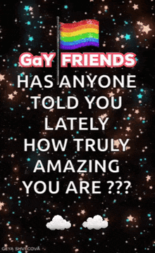 a poster that says gay friends has anyone told you lately how truly amazing you are??