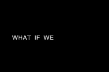 a black background with white text that reads what if we never met
