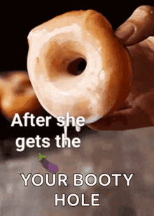 a person is holding a donut with the words after she gets the your booty hole on the bottom