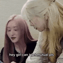 two women are sitting next to each other and one of them is saying `` hey girl can i get mutual pls ''